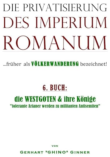 Die Privatisierung des Imperium Romanum / die Privatisierung des Imperium Romanum VI.: die WESTGOTEN & ihre Könige "tolerante Arianer werden zu militanten Antisemiten" Die Privatisierung des Imperium Romanum / die Privatisierung des Imperium Romanum VI.: die WESTGOTEN & ihre Könige "tolerante Arianer werden zu militanten Antisemiten" von epubli