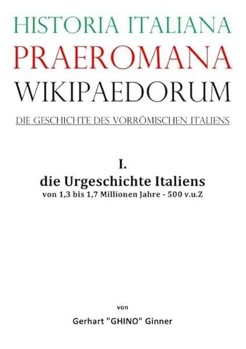 Historia Italiana praeromana Wikipaedorum Die Geschichte des vorrömischen Italiens: I. die Urgeschichte Italiens von 1,3 bis 1,7 Millionen Jahre - 500 v.u.Z Historia Italiana praeromana Wikipaedorum Die Geschichte des vorrömischen Italiens: I. die Urgeschichte Italiens von 1,3 bis 1,7 Millionen Jahre - 500 v.u.Z