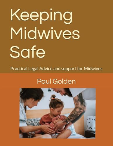 Keeping Midwives Safe: Practical Legal Advice and support for Midwives (Helpful Legal Advice Actions & Templates)