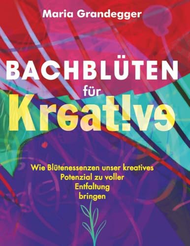 Bachblüten für Kreative: Wie Blütenessenzen unser kreatives Potenzial zu voller Entfaltung bringen von Buchschmiede von Dataform Media GmbH