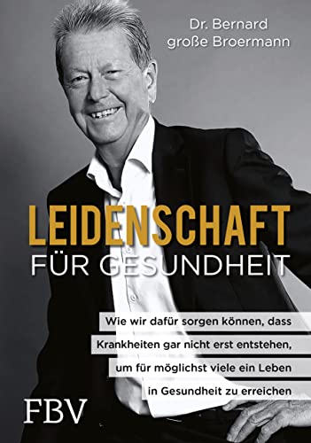 Leidenschaft für Gesundheit: Wie wir dafür sorgen können, dass Krankheiten gar nicht erst entstehen, um für möglichst viele ein Leben in Gesundheit zu erreichen