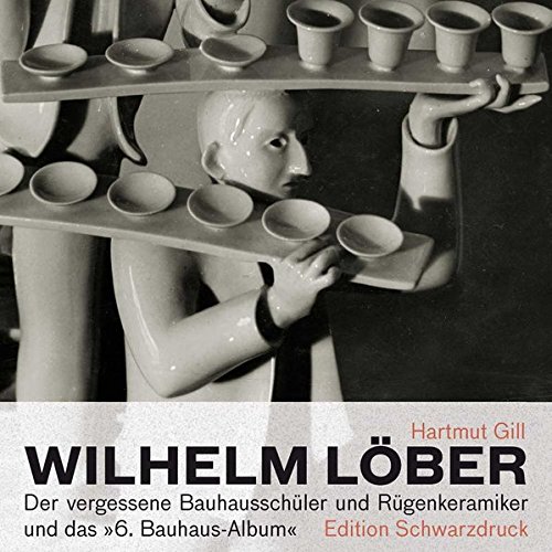Wilhelm Löber: Der vergessene Bauhausschüler und Rügenkeramiker und das "6. Bauhaus-Album" von Edition Schwarzdruck