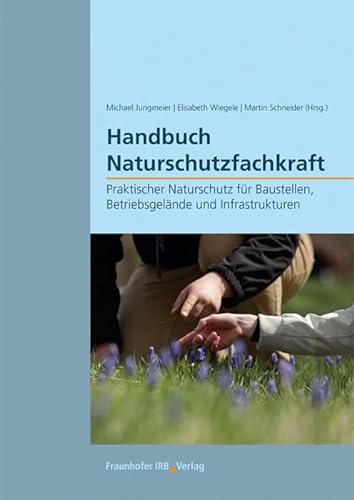 Handbuch Naturschutzfachkraft: Praktischer Naturschutz für Baustellen, Betriebsgelände und Infrastrukturen. von Fraunhofer Irb Stuttgart