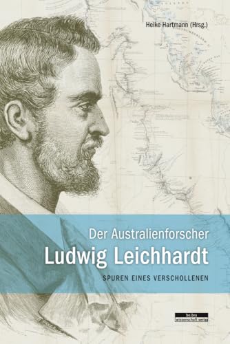 Der Australienforscher Ludwig Leichhardt. Spuren eines Verschollenen