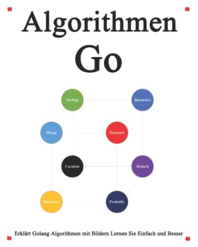 Algorithmen Go: Erkl?rt Golang Algorithmen mit Bildern Lernen Sie einfach und besser (Einfaches Erlernen von Golang Foundation Datenstrukturen und Algorithmen, Band 2)