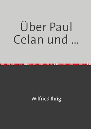Über Paul Celan und ...: Carl Einstein, David Morley, Jacques Tati und andere (Wilfried Ihrig - Aufsätze)