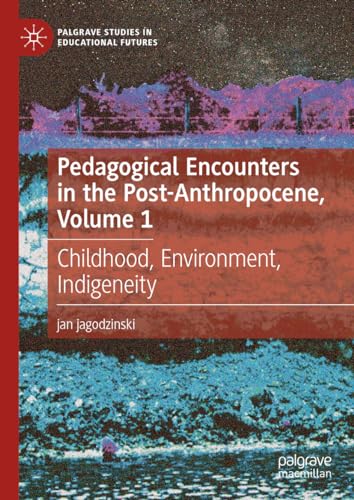 Pedagogical Encounters in the Post-Anthropocene, Volume 1: Childhood, Environment, Indigeneity (Palgrave Studies in Educational Futures) von Palgrave Macmillan