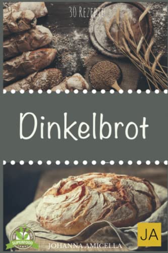 Dinkelbrot: 30 Rezepte für Genießer (Brot backen für Anfänger & Fortgeschrittene) von Independently published