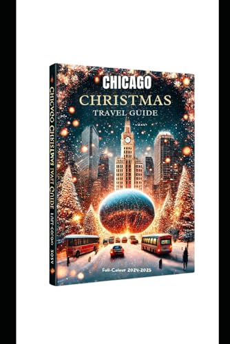 CHICAGO CHRISTMAS TRAVEL GUIDE (full-Colour 2024-2025): The Ultimate X-mas Guide to Holiday Must-See Destinations, Traditions, and Expert Insights for Adults, Kids von Independently published