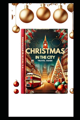 CHRISTMAS IN THE CITY TRAVEL GUIDE (full-Colour 2024-2025): The Ultimate X-mas Guide to Holiday Must-See Destinations, Traditions, and Expert Insights for Adults, Kids von Independently published