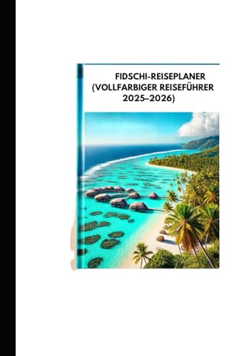 FIDSCHI-REISEPLANER (VOLLFARBIGER REISEFÜHRER 2025–2026): Entdecken Sie unberührte Strände, Luxusresorts und Top-Aktivitäten für einen perfekten Inselurlaub von Independently published