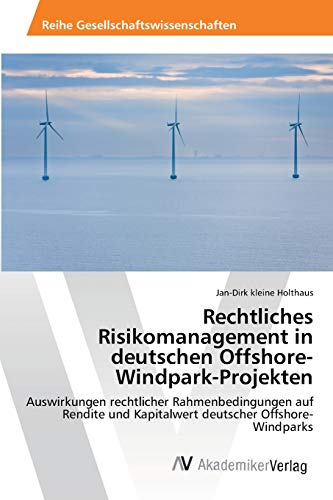 Rechtliches Risikomanagement in deutschen Offshore-Windpark-Projekten: Auswirkungen rechtlicher Rahmenbedingungen auf Rendite und Kapitalwert deutscher Offshore-Windparks von AV Akademikerverlag