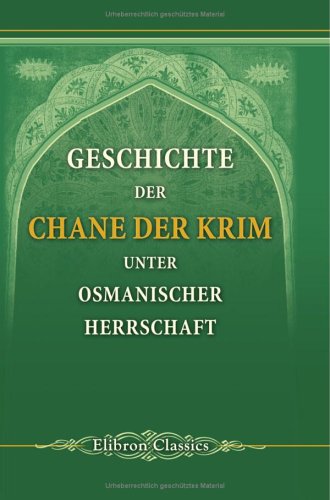 Geschichte der Chane der Krim unter osmanischer Herrschaft: Aus türkischen Quellen zusammengetragen mit der Zugabe eines Gasels Schahingerai's von Hammer-Purgstall Geschichte der Chane der Krim unter osmanischer Herrschaft: Aus türkischen Quellen zusammengetragen mit der Zugabe eines Gasels Schahingerai's von Hammer-Purgstall