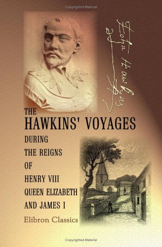 The Hawkins' Voyages during the Reigns of Henry VIII, Queen Elizabeth, and James I