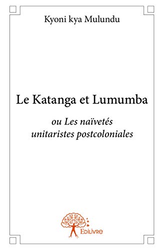 Le Katanga et Lumumba: ou Les naïvetés unitaristes postcoloniales