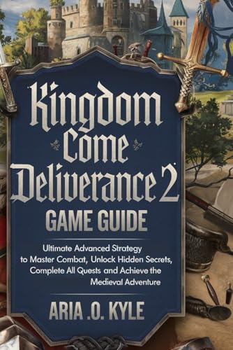 KINGDOM COME DELIVERANCE 2 GAME GUIDE: Ultimate Advanced Strategy to Master Combat, Unlock Hidden Secrets, Complete All Quests, and Achieve the Medieval Adventure von Independently published