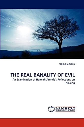 THE REAL BANALITY OF EVIL: An Examination of Hannah Arendt?s Reflections on Thinking