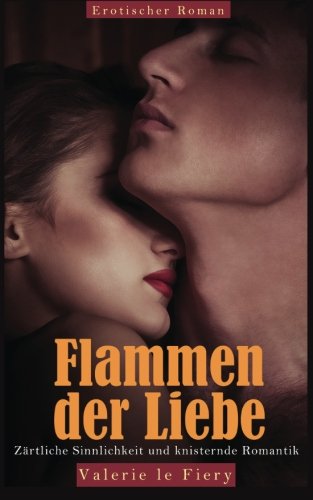 Flammen der Liebe - Zärtliche Sinnlichkeit und knisternde Romantik von Erotica Verlag