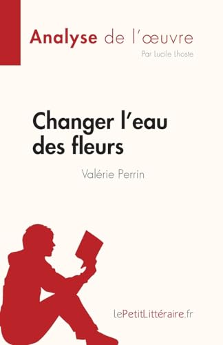 Changer l'eau des fleurs de Valérie Perrin (Analyse de l'œuvre): Analyse complète et résumé détaillé de l'oeuvre (Fiche de lecture) von lePetitLitteraire.fr