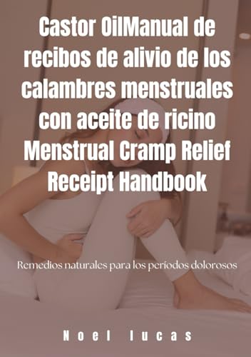 Manual de recibos de alivio de los calambres menstruales con aceite de ricino: Remedios naturales para los períodos dolorosos von Independently published