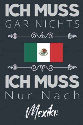 Ich muss nur nach Mexiko: Liniertes Notizbuch A5 Format, zum organisieren, notieren oder planen, Geschenk für Mexiko Liebhaber , Für Mexiko Urlaub & Auswanderer