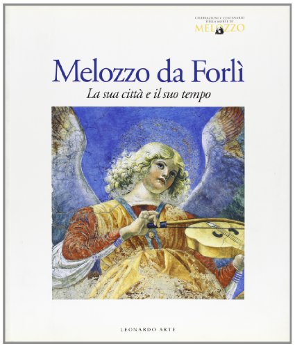 Melozzo da Forlì. La sua città e il suo tempo. Catalogo della mostra (Forlì, 1994). Ediz. illustrata (Cataloghi di mostra)