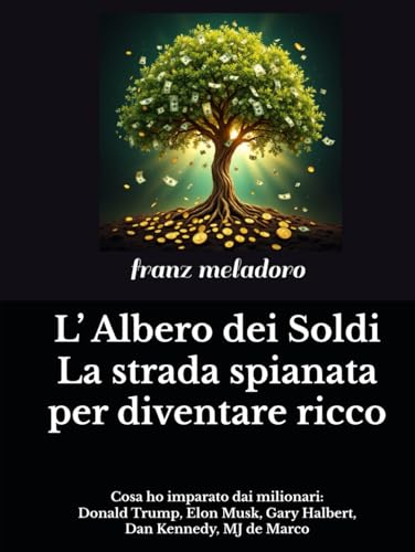 L’ Albero dei Soldi : la strada spianata per diventare ricco: Cosa ho imparato dai milionari Donald Trump, Elon Musk, Dennis Felix, Dan Kennedy, MJ de Marco von Independently published