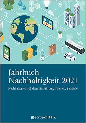 Jahrbuch Nachhaltigkeit 2021: Nachhaltig wirtschaften: Einführung, Themen, Beispiele