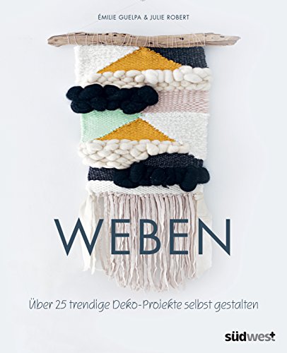 Weben: Über 25 trendige Deko-Projekte selbst gestalten von Suedwest Verlag