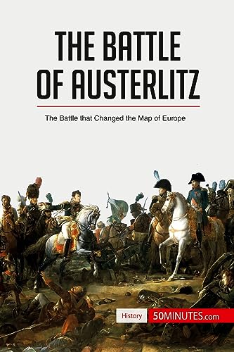 The Battle of Austerlitz: The Battle that Changed the Map of Europe (History)