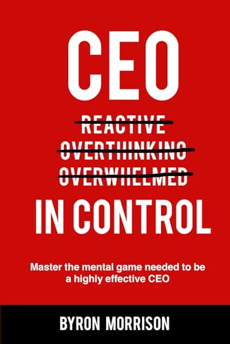 CEO In Control: Stop reacting, get out of your own head and master the mental game needed to be a highly effective CEO