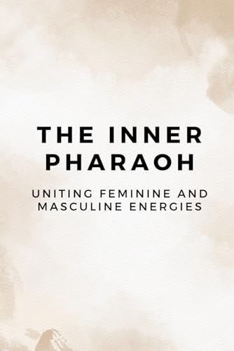 The Inner Pharaoh: Uniting Feminine and Masculine Energies The Inner Pharaoh: Uniting Feminine and Masculine Energies von Independently published