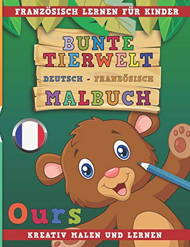 Bunte Tierwelt Deutsch - Französisch Malbuch. Französisch lernen für Kinder. Kreativ malen und lernen. von Independently Published