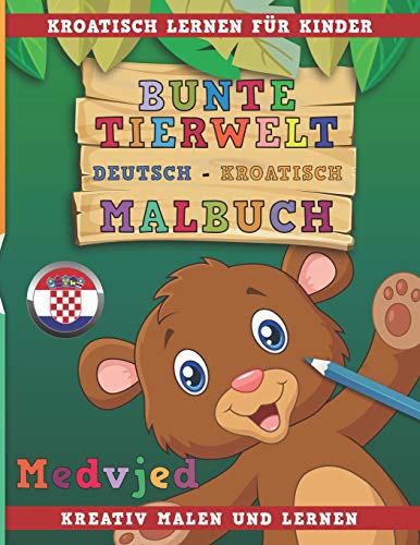 Bunte Tierwelt Deutsch - Kroatisch Malbuch. Kroatisch lernen für Kinder. Kreativ malen und lernen.