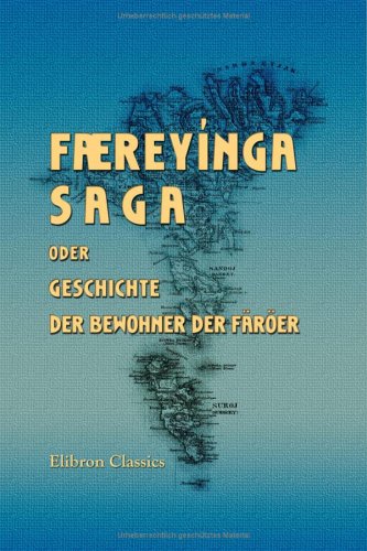 Færeyínga Saga oder Geschichte der Bewohner der Färöer im isländischen Grundtext mit färöischer, dänischer und deutscher übersetzung: Herausgegeben von C. C. Rafn und G. C. F. Mohnike