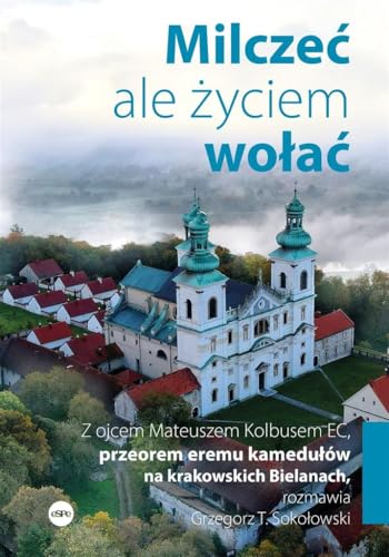 Milczeć, ale życiem wołać: Z ojcem Mateuszem Kolbusem EC, przeorem eremu kamedułów na krakowskich Bielanach, rozmawia Grzegorz Milczeć, ale życiem wołać: Z ojcem Mateuszem Kolbusem EC, przeorem eremu kamedułów na krakowskich Bielanach, rozmawia Grzegorz