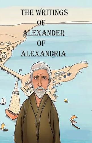 The Writings of Alexander of Alexandria von Lighthouse Publishing