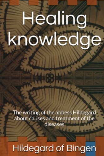 Healing knowledge: The writing of the abbess Hildegard about causes and treatment of the diseases von Independently published