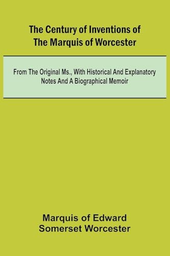 The Century of Inventions of the Marquis of Worcester; from the Original MS., with Historical and Explanatory Notes and a Biographical Memoir von Alpha Edition