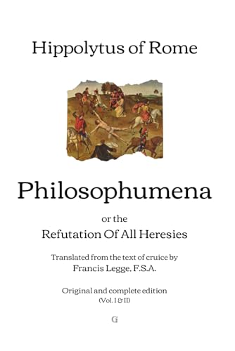 Philosophumena: or, The Refutation of All Heresies - Translated from the text of cruice by Francis Legge | Original and complete edition (Vol. I & II) von Independently published