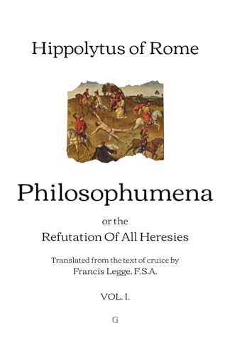 Philosophumena: or, The Refutation of All Heresies - Translated from the text of cruice by Francis Legge | Vol. I. von Independently published