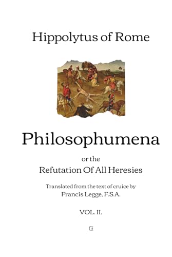 Philosophumena: or, The Refutation of All Heresies - Translated from the text of cruice by Francis Legge | Vol. II. von Independently published
