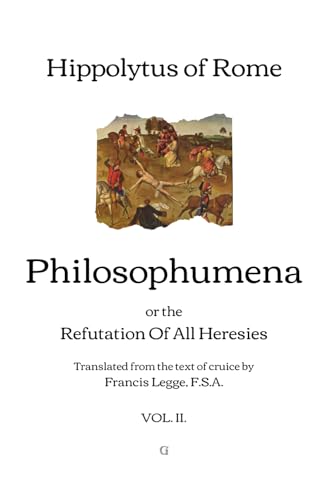 Philosophumena: or, The Refutation of All Heresies - Translated from the text of cruice by Francis Legge | Vol. II. von Independently published