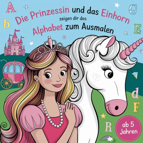Die Prinzessin und das Einhorn zeigen dir das Alphabet zum Ausmalen von Independently published