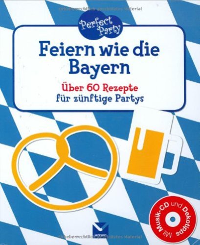 Perfect Party - Feiern wie die Bayern: Über 60 Rezepte für zünftige Partys
