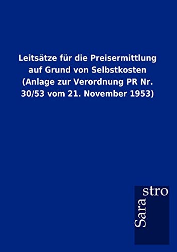 Leitsätze für die Preisermittlung auf Grund von Selbstkosten (Anlage zur Verordnung PR Nr. 30/53 vom 21. November 1953) von Sarastro Gmbh