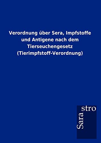Verordnung über Sera, Impfstoffe und Antigene nach dem Tierseuchengesetz (Tierimpfstoff-Verordnung) von Sarastro Gmbh