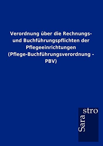 Verordnung über die Rechnungs- und Buchführungspflichten der Pflegeeinrichtungen (Pflege-Buchführungsverordnung - PBV) von Sarastro Gmbh