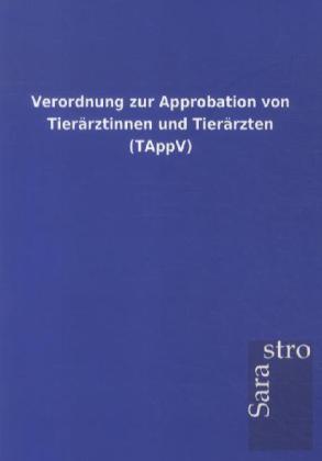 Verordnung zur Approbation von Tierärztinnen und Tierärzten (TAppV) von Sarastro GmbH