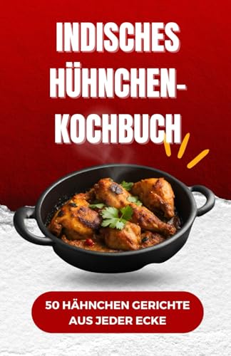 Indisches Hühnchen- Kochbuch: 50 Hähnchen Gerichte aus jeder Ecke